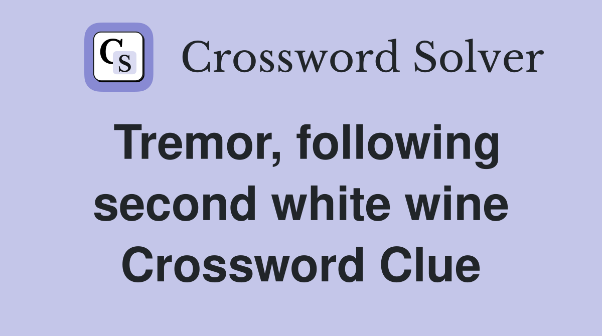 Tremor, following second white wine Crossword Clue