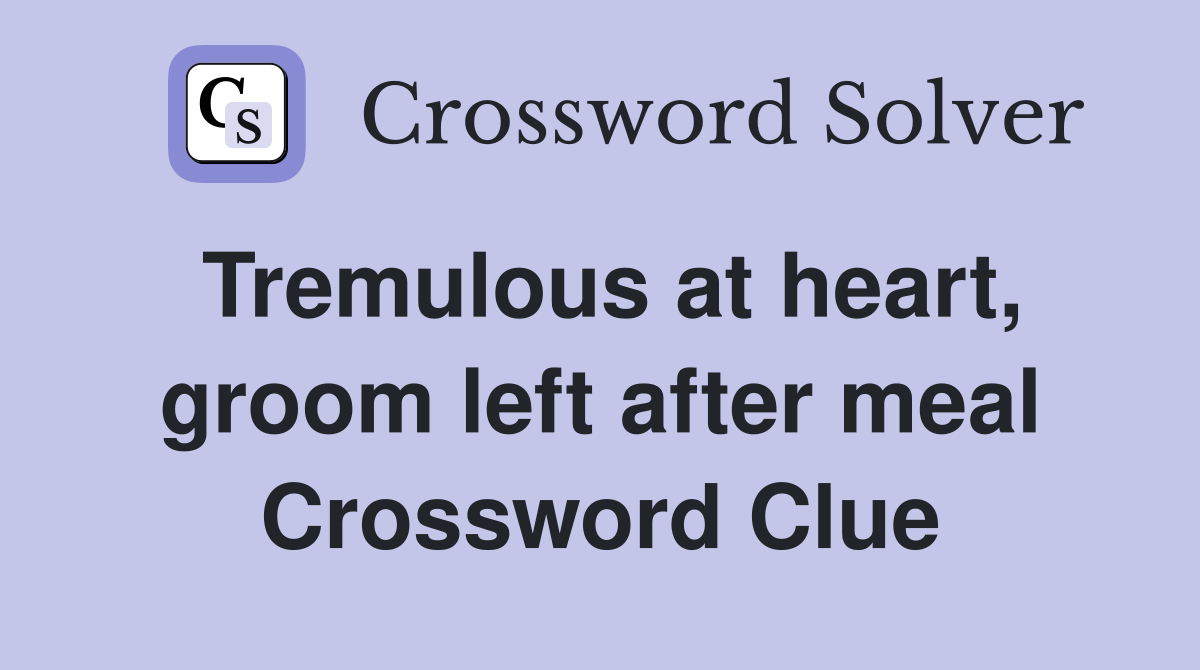 Tremulous at heart, groom left after meal Crossword Clue