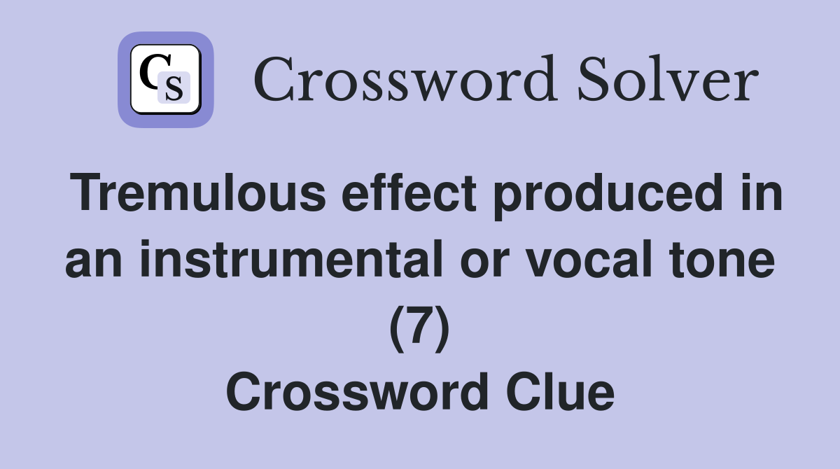 Tremulous effect produced in an instrumental or vocal tone (7) Crossword Clue