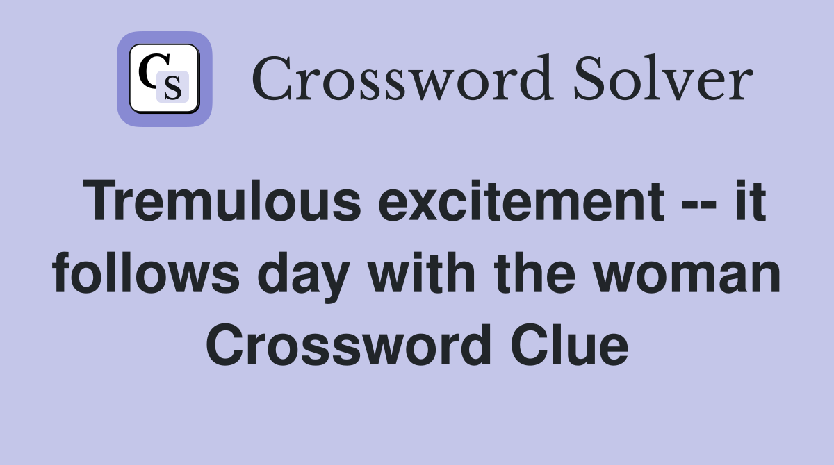 Tremulous excitement -- it follows day with the woman Crossword Clue