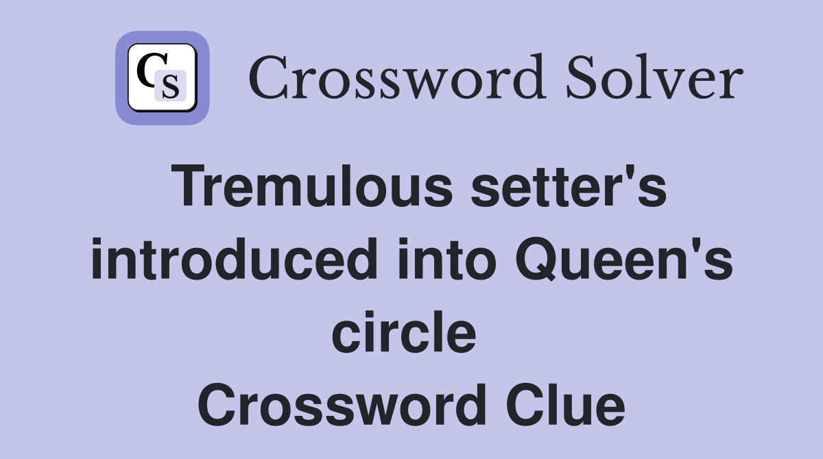 Tremulous setter's introduced into Queen's circle  Crossword Clue