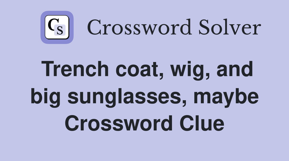 Trench coat, wig, and big sunglasses, maybe Crossword Clue