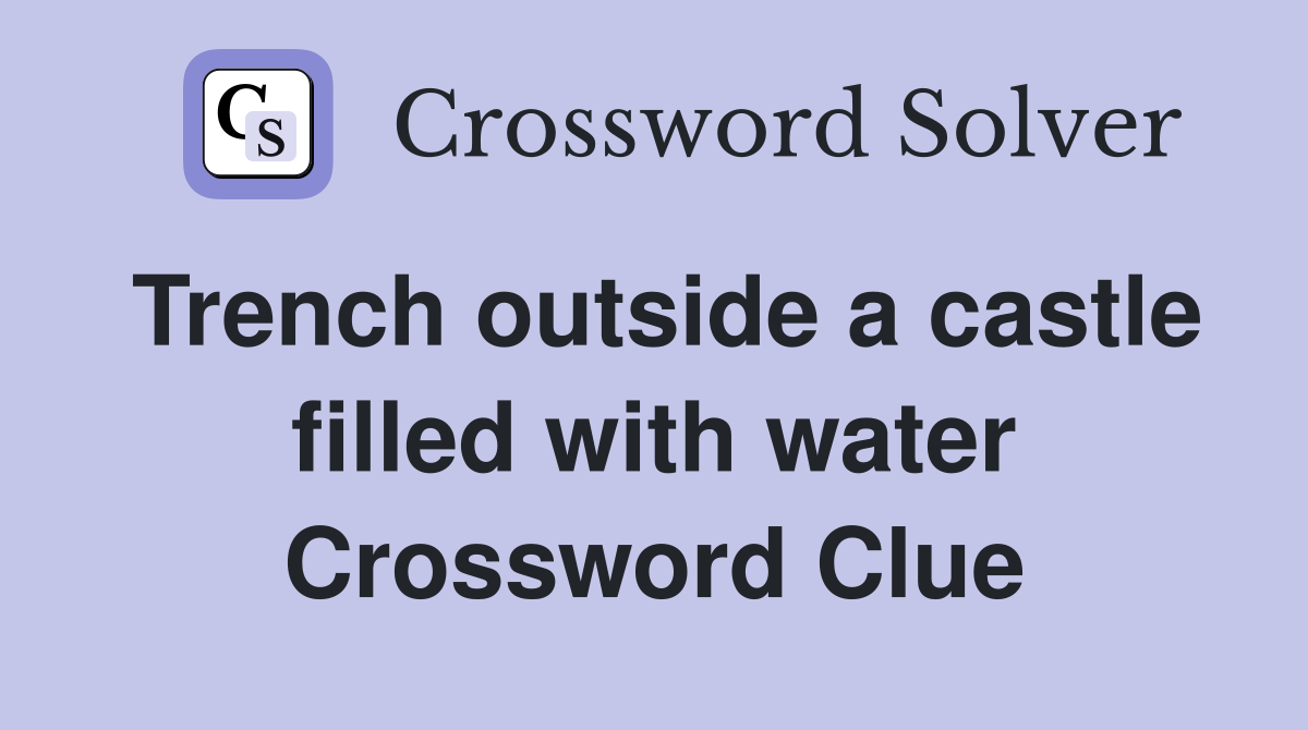 Trench outside a castle filled with water Crossword Clue