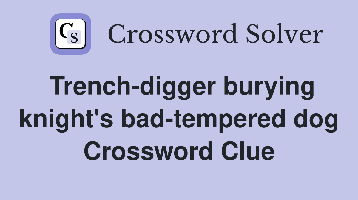 Trench-digger burying knight's bad-tempered dog Crossword Clue