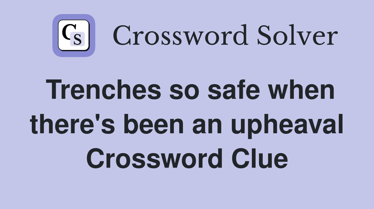 Trenches so safe when there's been an upheaval Crossword Clue