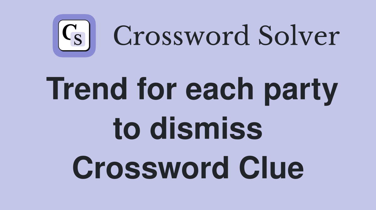Trend for each party to dismiss Crossword Clue
