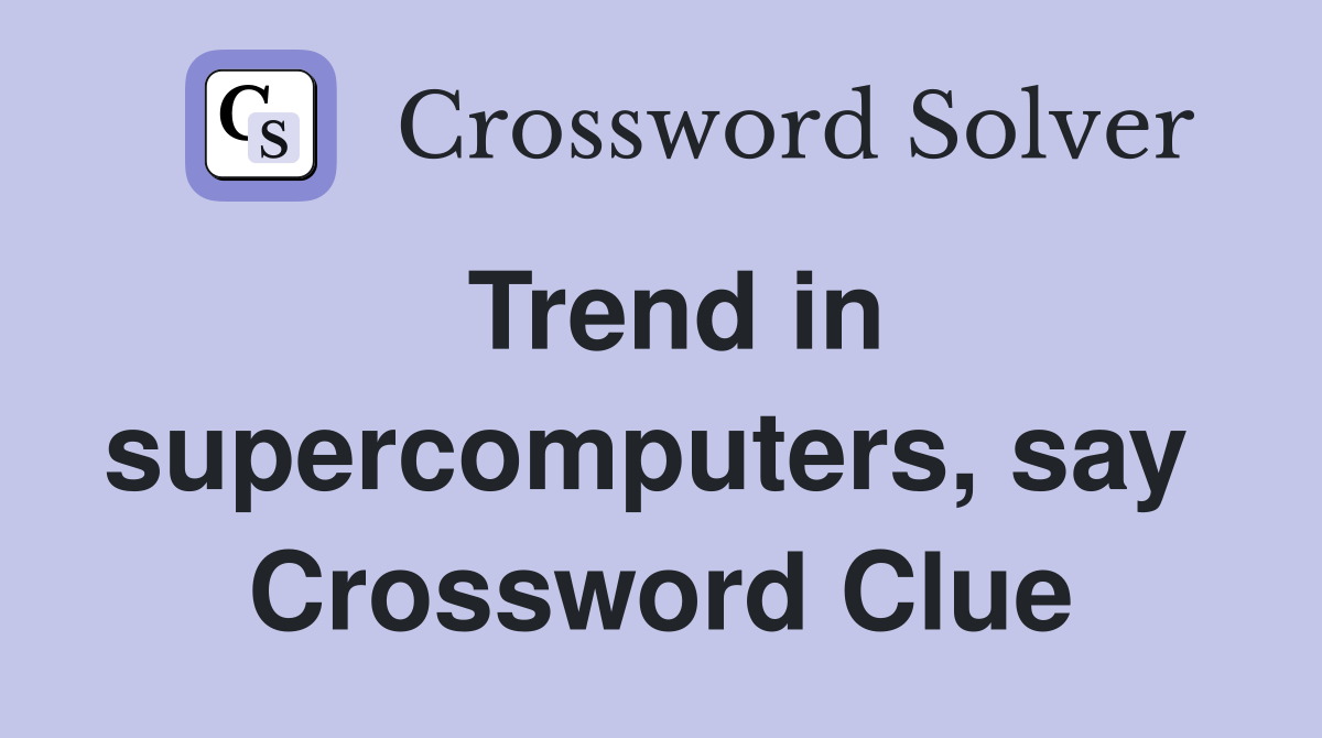 Trend in supercomputers, say  Crossword Clue