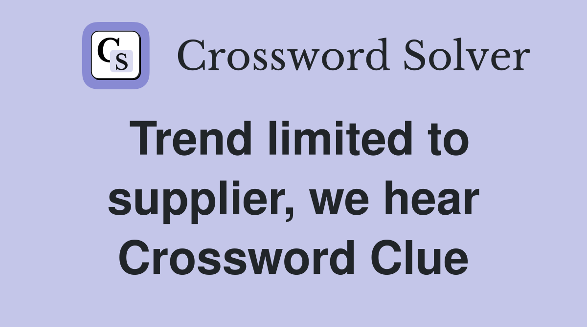 Trend limited to supplier, we hear Crossword Clue