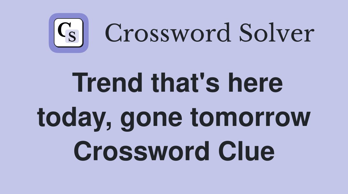 Trend that's here today, gone tomorrow Crossword Clue