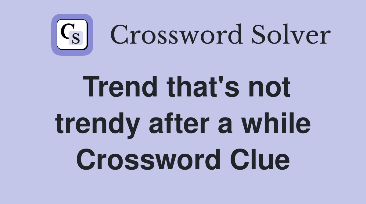 Trend that's not trendy after a while Crossword Clue