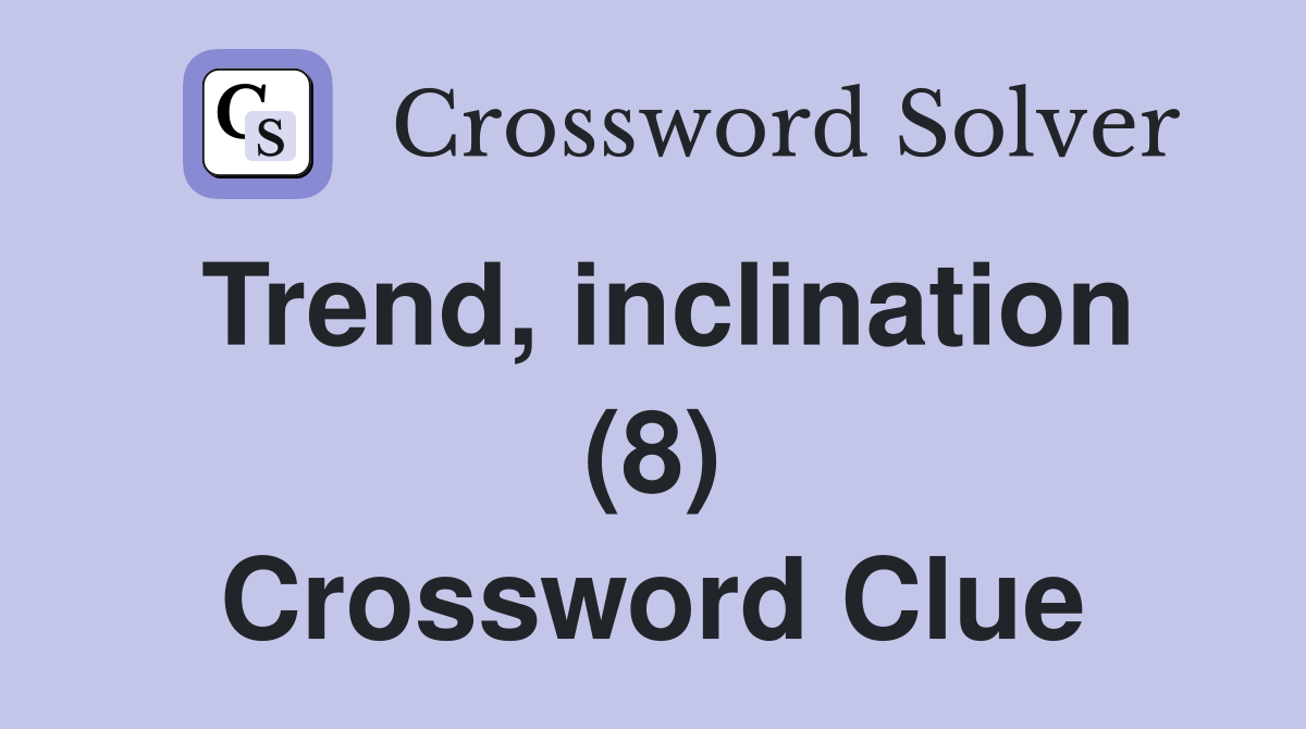 Trend, inclination (8) Crossword Clue