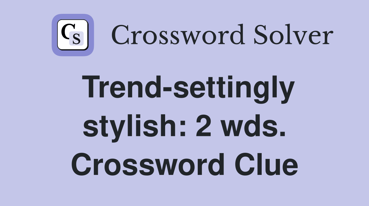 Trend-settingly stylish: 2 wds. Crossword Clue