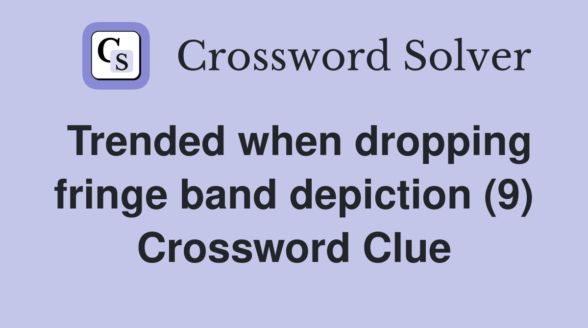 Trended when dropping fringe band depiction (9) Crossword Clue