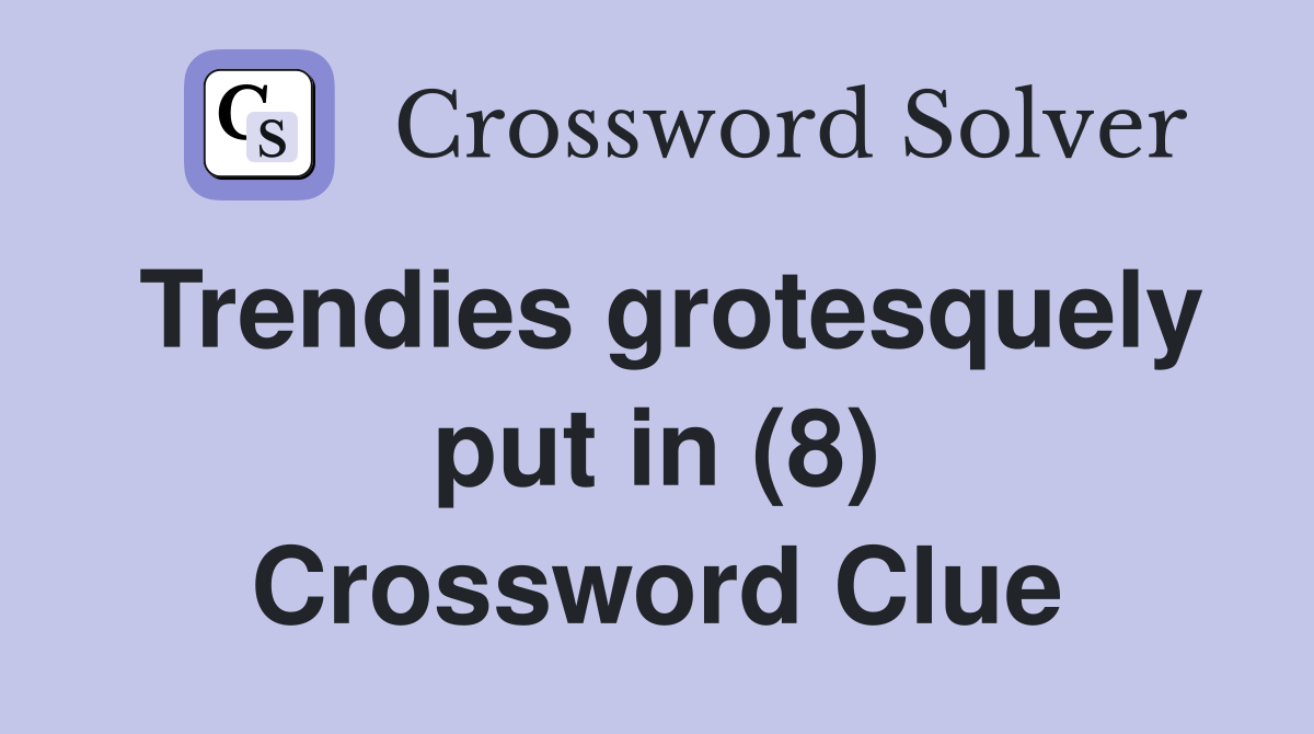 Trendies grotesquely put in (8) Crossword Clue