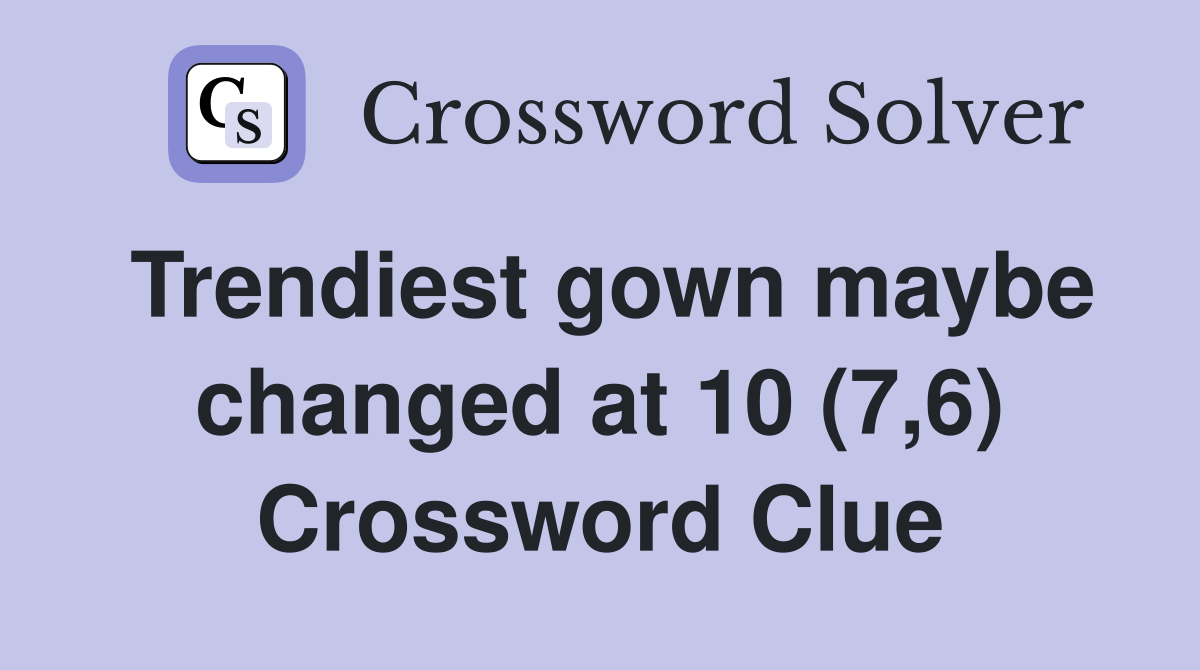 Trendiest gown maybe changed at 10 (7,6) Crossword Clue