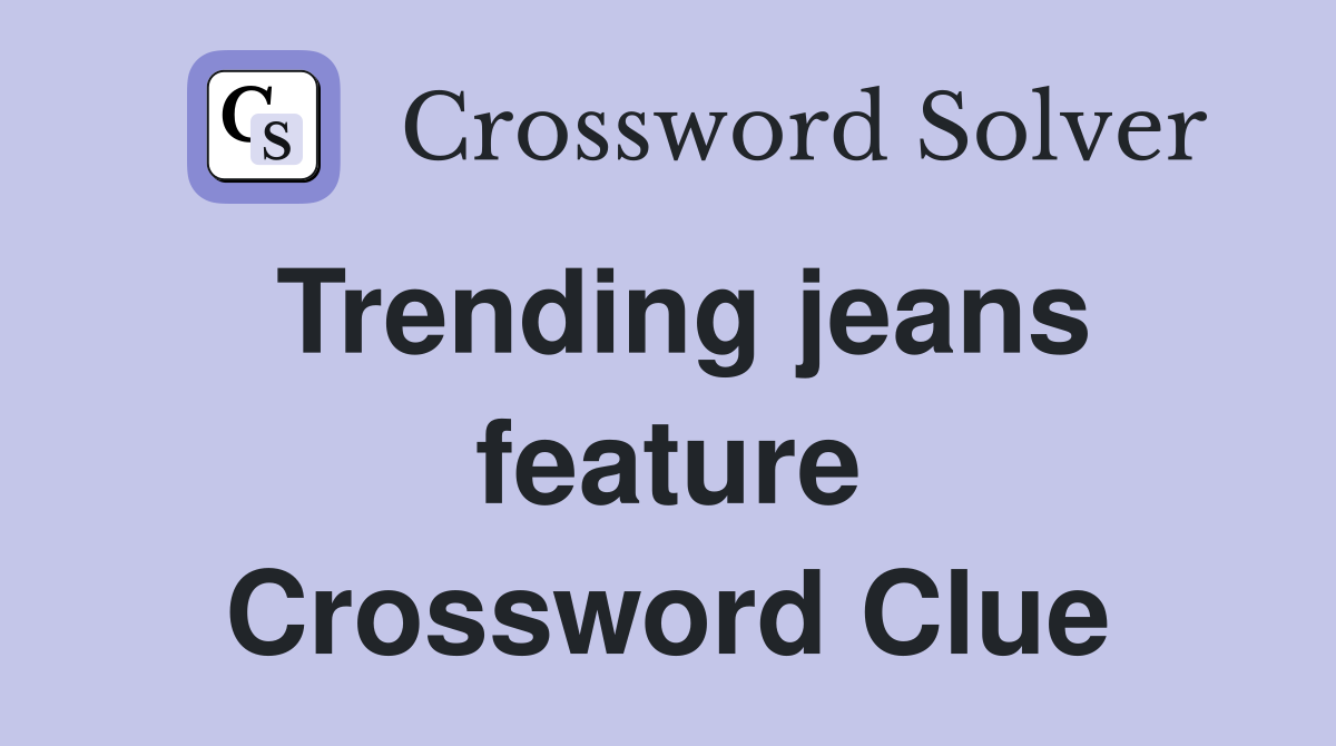 Trending jeans feature Crossword Clue