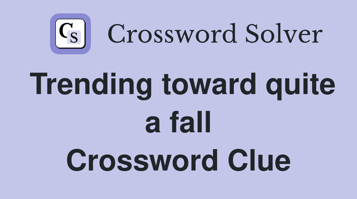 Trending toward quite a fall Crossword Clue