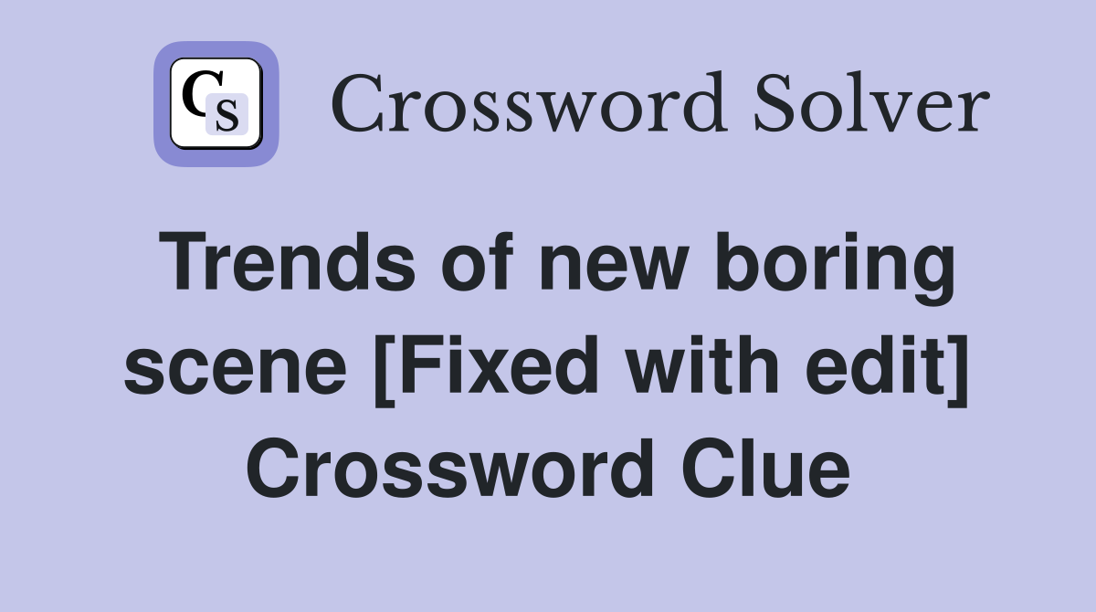 Trends of new boring scene [Fixed with edit] Crossword Clue