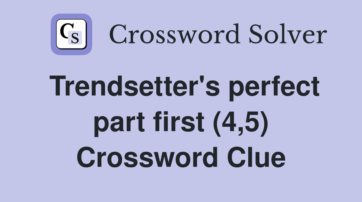 Trendsetter's perfect part first (4,5) Crossword Clue