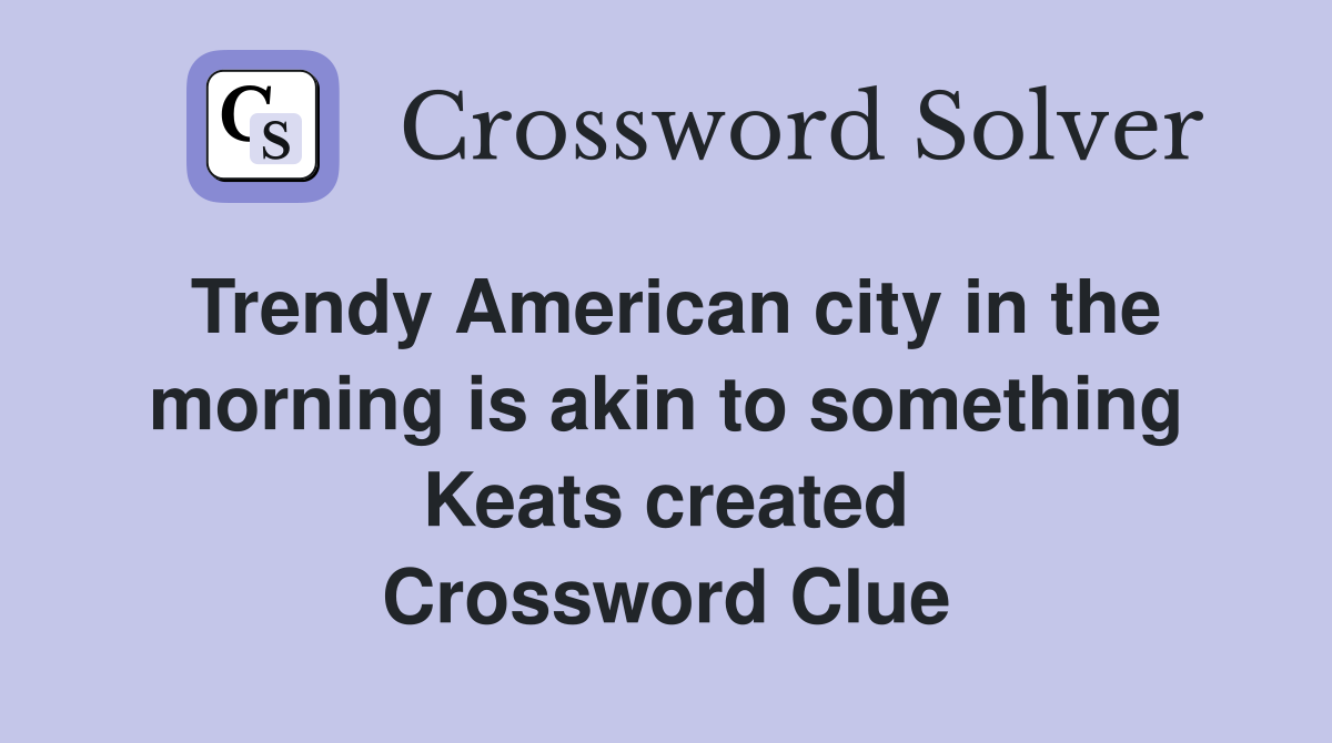 Trendy American city in the morning is akin to something Keats created Crossword Clue