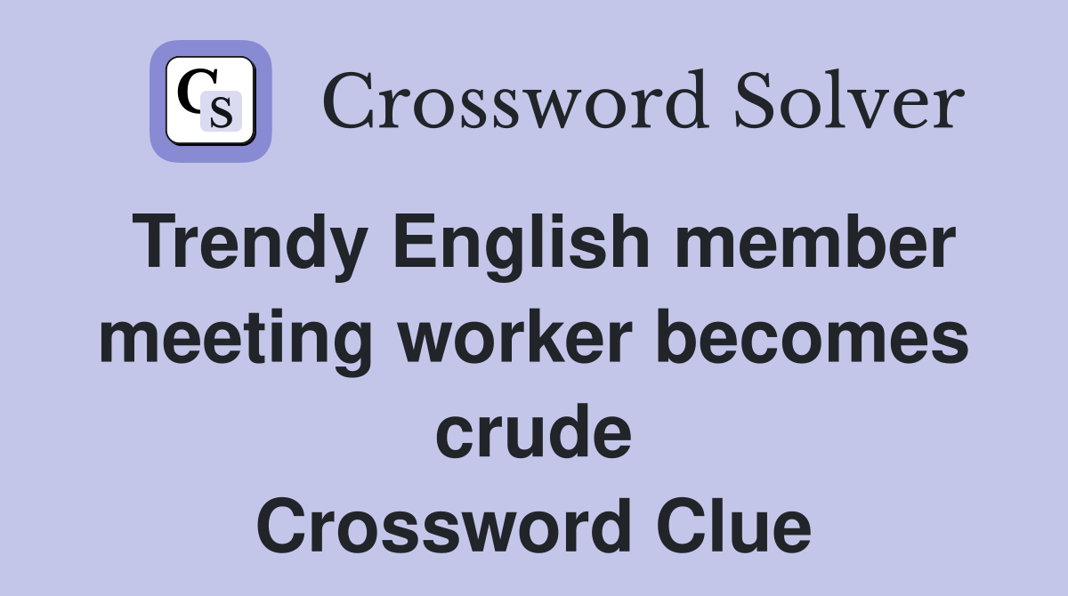 Trendy English member meeting worker becomes crude Crossword Clue