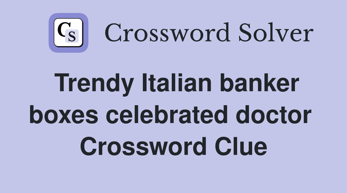Trendy Italian banker boxes celebrated doctor  Crossword Clue
