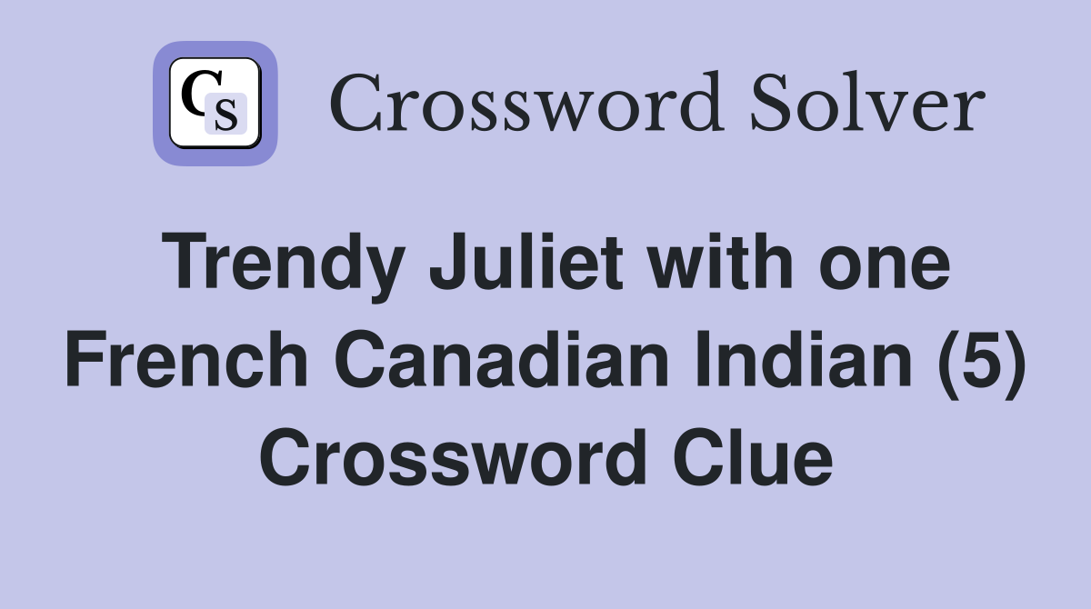 Trendy Juliet with one French Canadian Indian (5) Crossword Clue