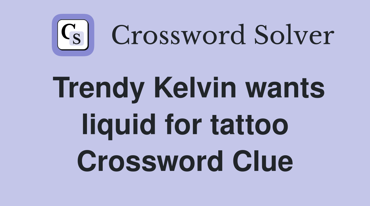 Trendy Kelvin wants liquid for tattoo Crossword Clue