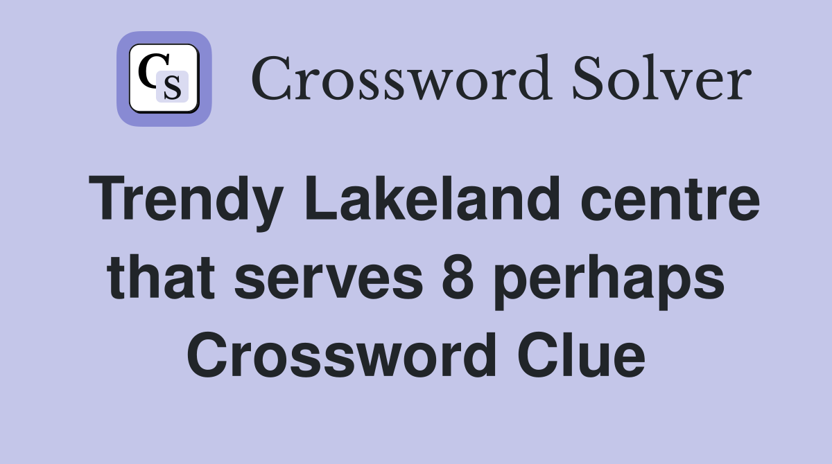 Trendy Lakeland centre that serves 8 perhaps Crossword Clue