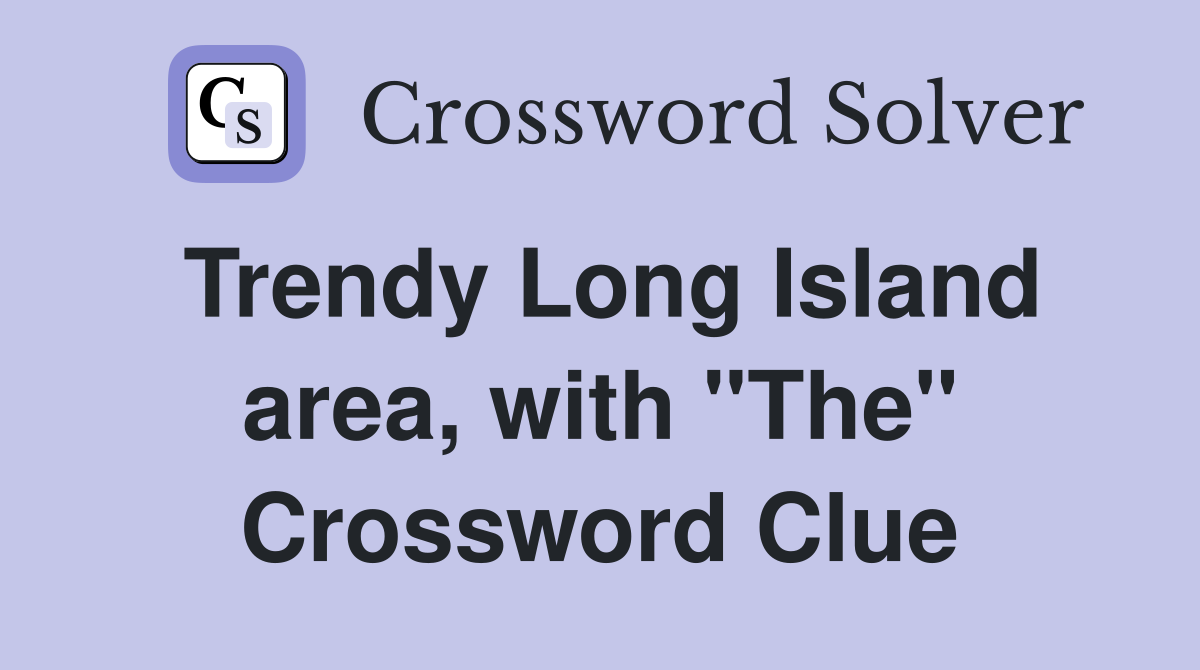 Trendy Long Island area, with "The" Crossword Clue