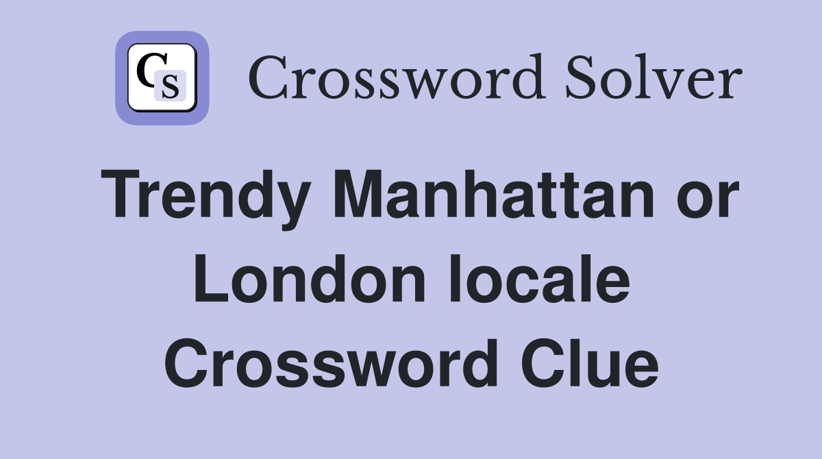 Trendy Manhattan or London locale Crossword Clue