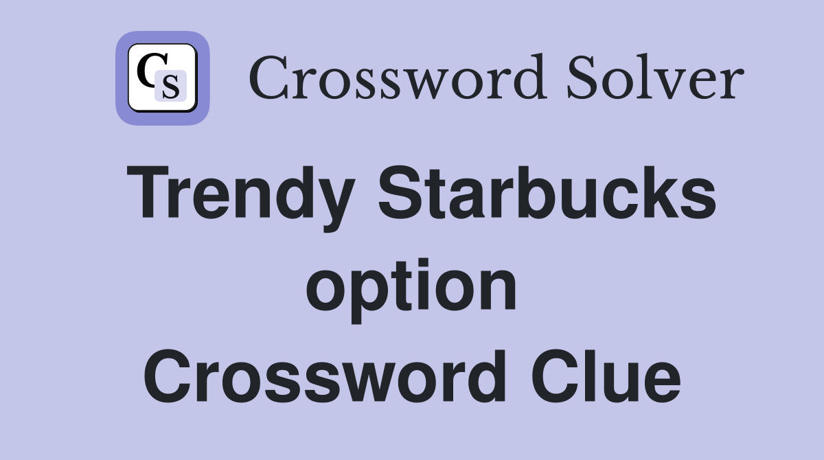 Trendy Starbucks option Crossword Clue
