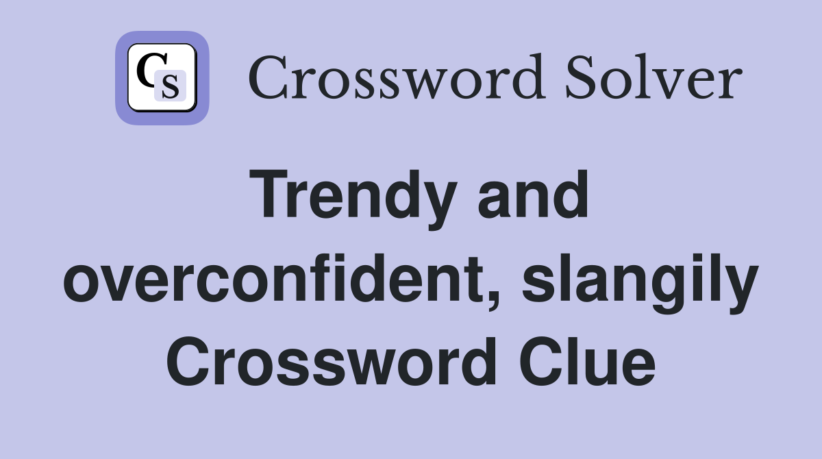 Trendy and overconfident, slangily Crossword Clue