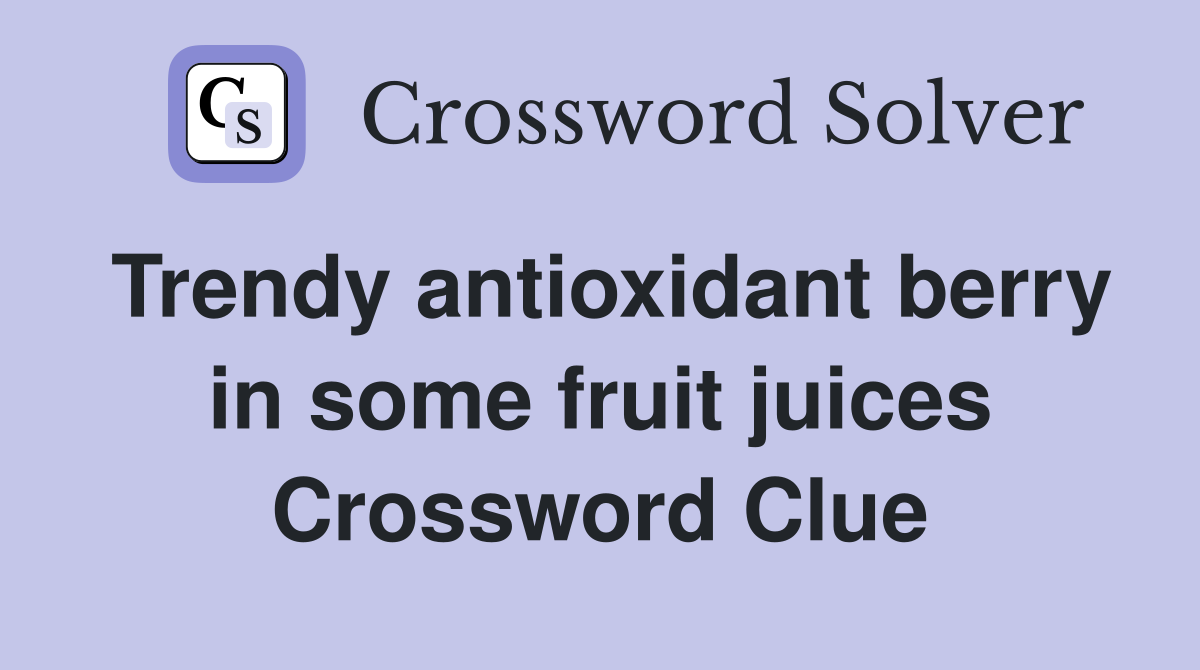 Trendy antioxidant berry in some fruit juices Crossword Clue