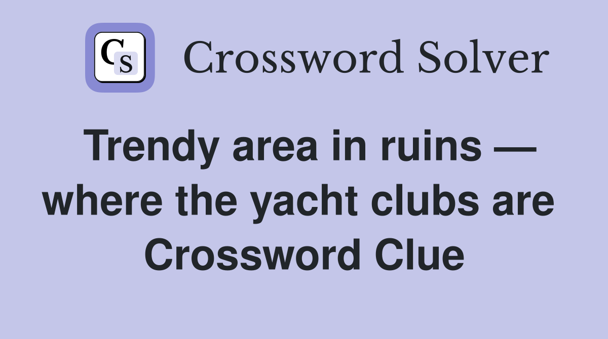 Trendy area in ruins — where the yacht clubs are  Crossword Clue
