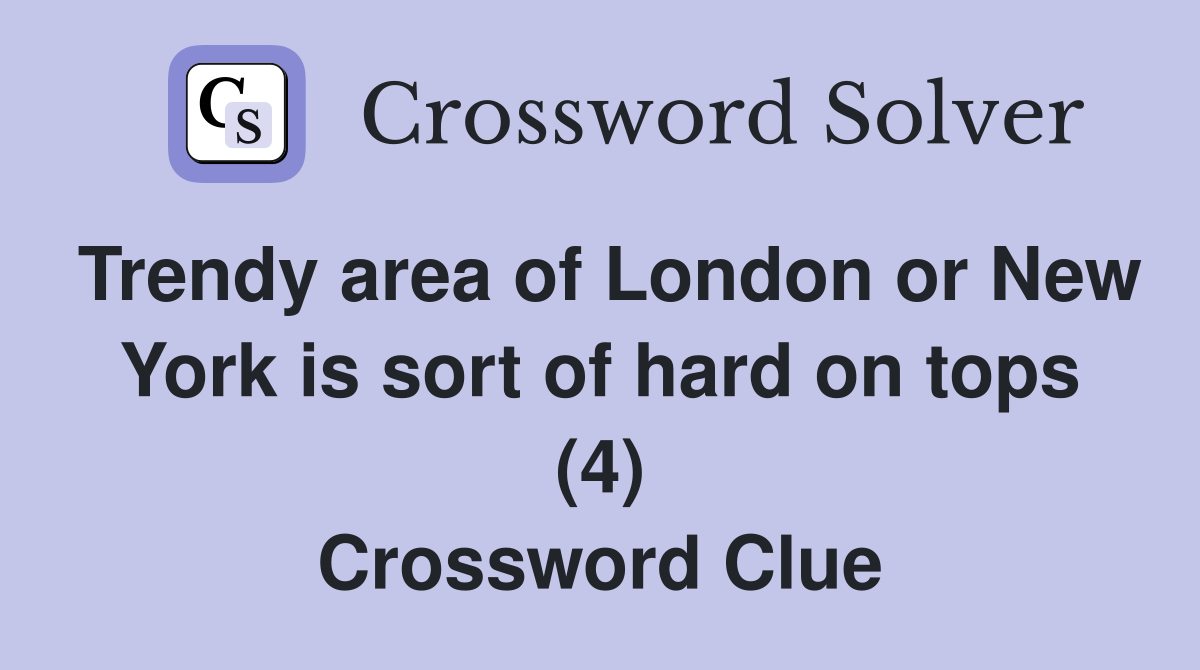 Trendy area of London or New York is sort of hard on tops (4) Crossword Clue