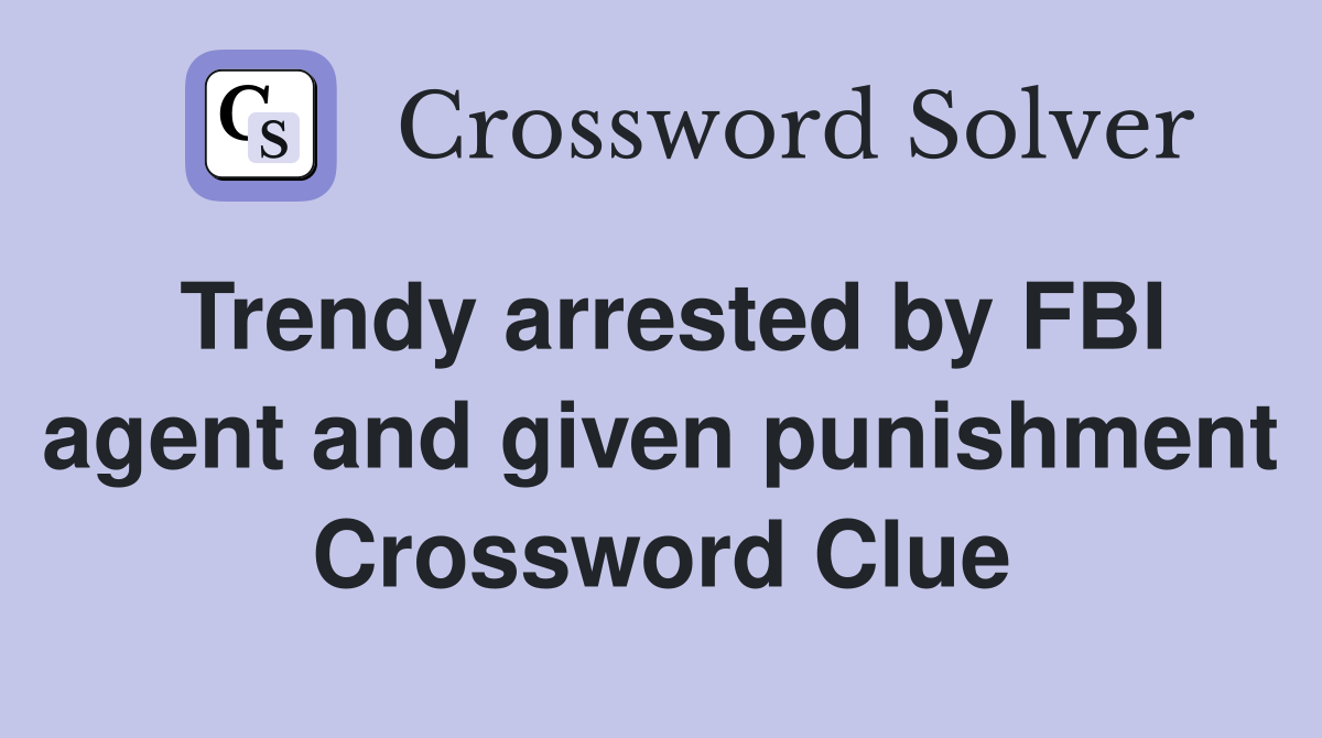 Trendy arrested by FBI agent and given punishment Crossword Clue