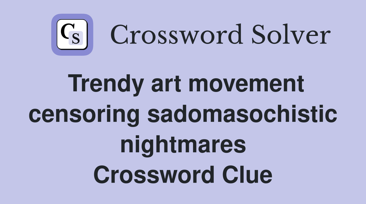 Trendy art movement censoring sadomasochistic nightmares Crossword Clue