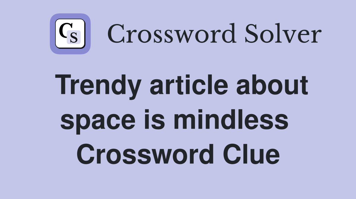 Trendy article about space is mindless  Crossword Clue