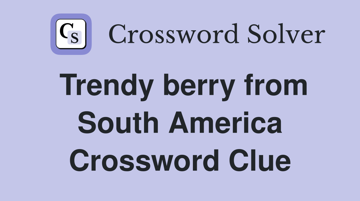 Trendy berry from South America Crossword Clue