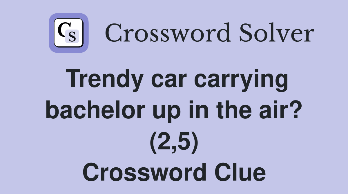 Trendy car carrying bachelor up in the air? (2,5) Crossword Clue