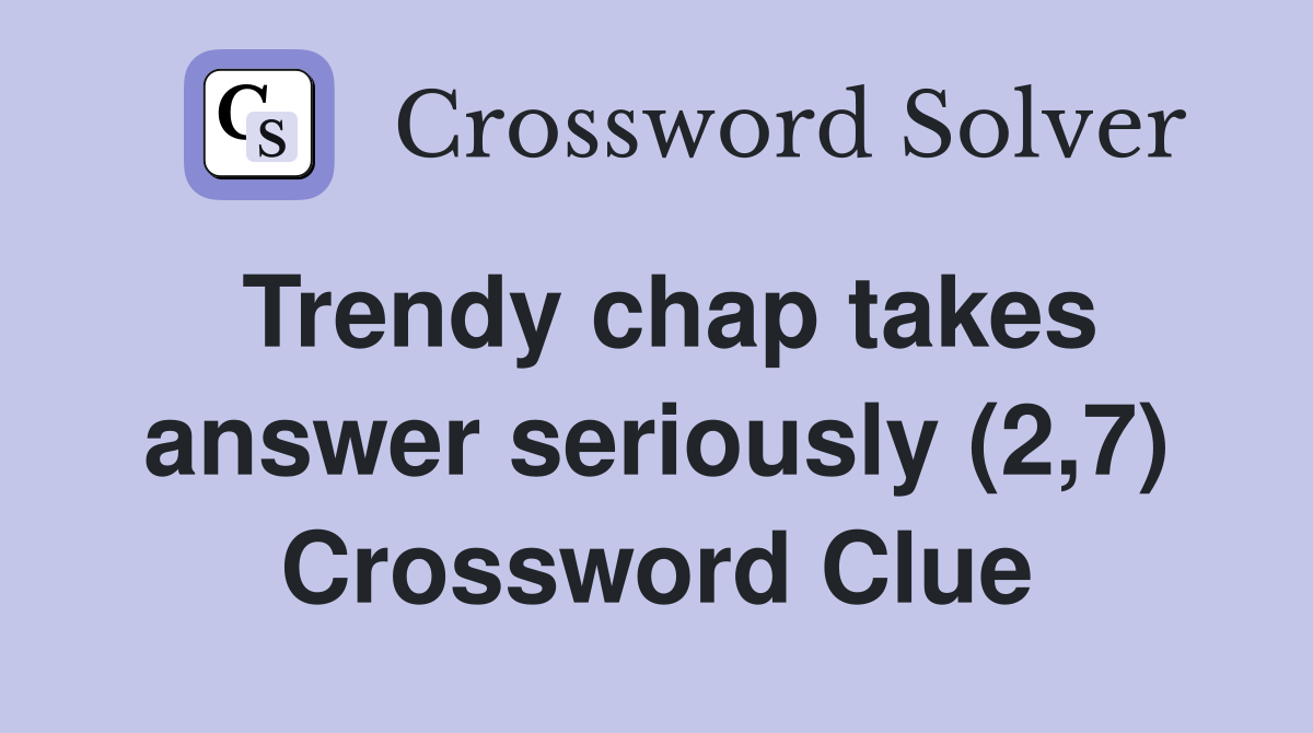 Trendy chap takes answer seriously (2,7) Crossword Clue