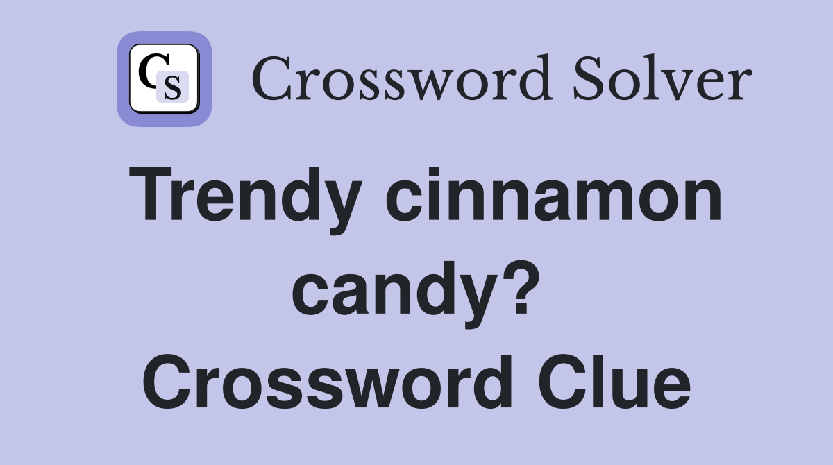 Trendy cinnamon candy? Crossword Clue