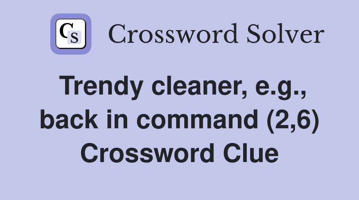 Trendy cleaner, e.g., back in command (2,6) Crossword Clue