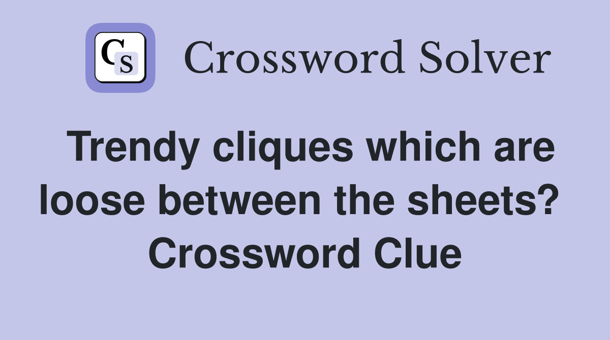 Trendy cliques which are loose between the sheets?  Crossword Clue