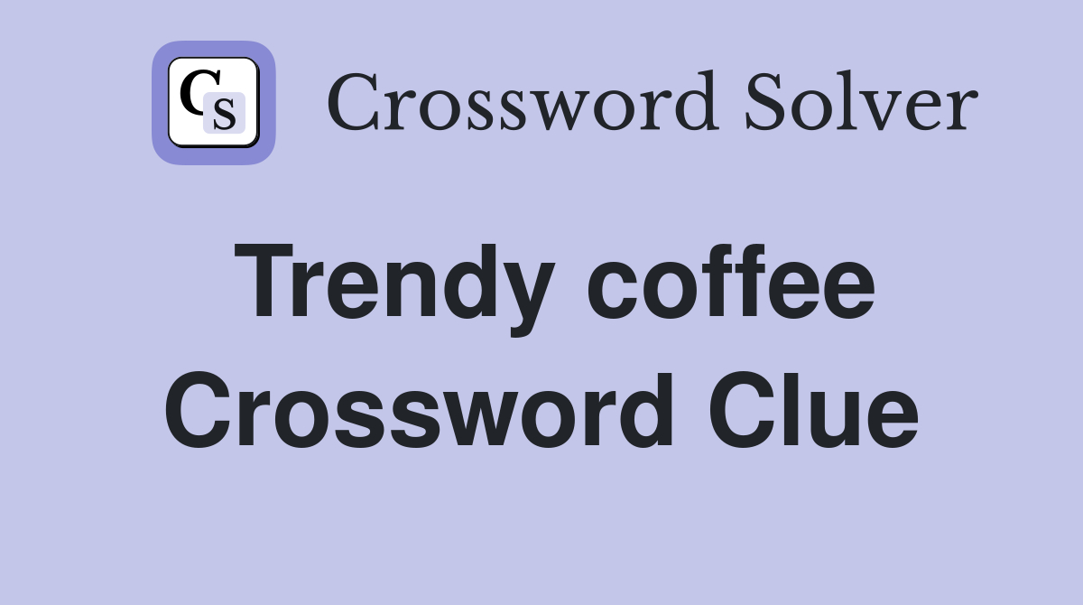 Trendy coffee Crossword Clue