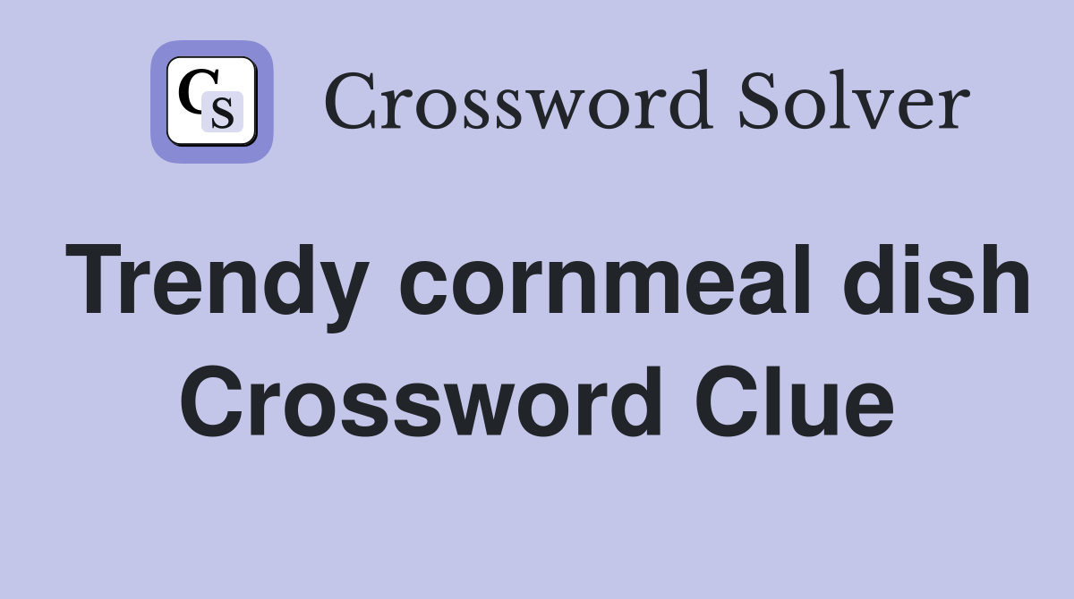 Trendy cornmeal dish Crossword Clue