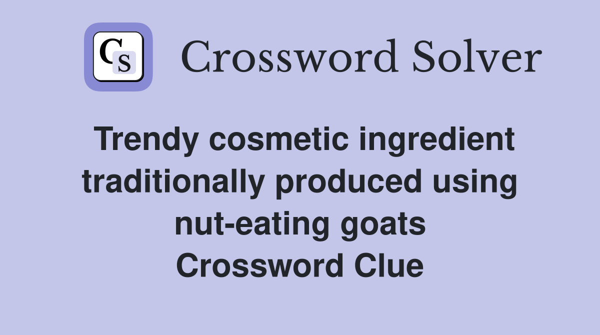 Trendy cosmetic ingredient traditionally produced using nut-eating goats Crossword Clue