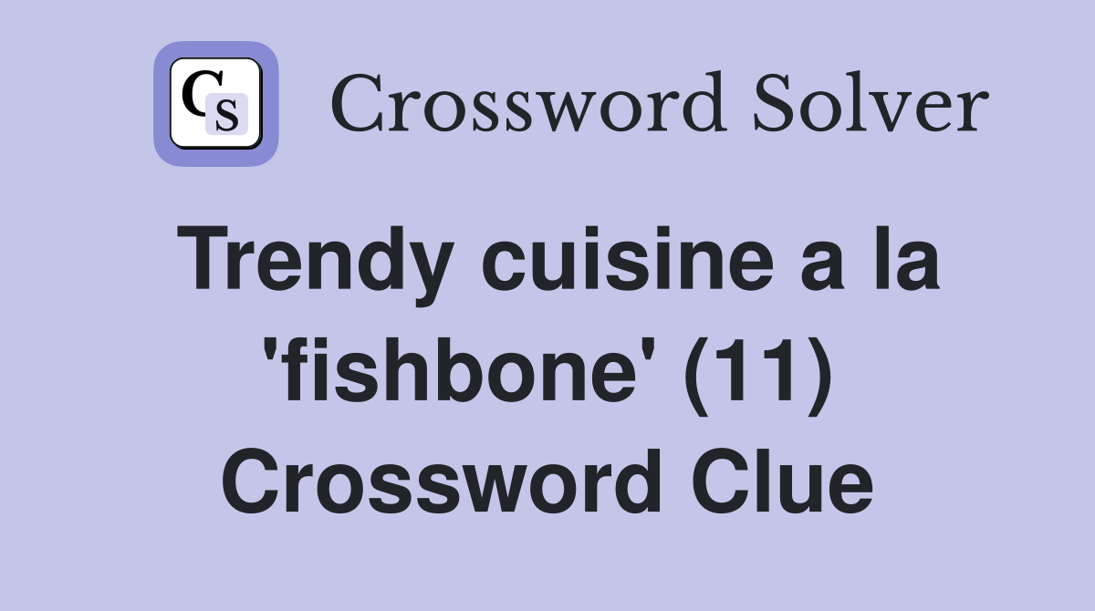 Trendy cuisine a la 'fishbone' (11) Crossword Clue