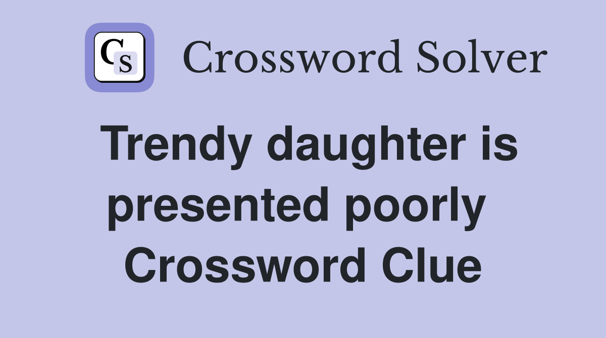 Trendy daughter is presented poorly  Crossword Clue
